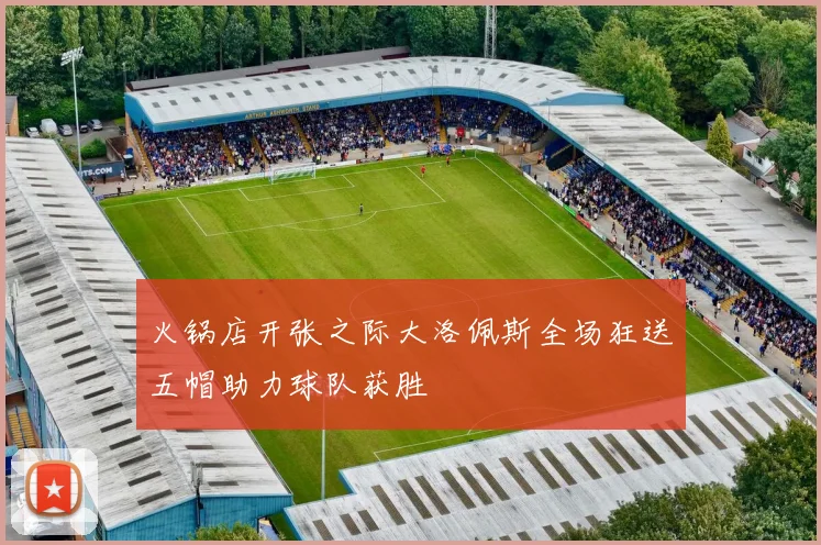 火锅店开张之际大洛佩斯全场狂送五帽助力球队获胜