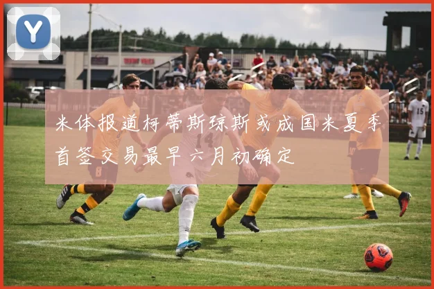 米体报道柯蒂斯琼斯或成国米夏季首签交易最早六月初确定
