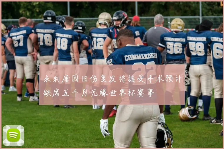 米利唐因旧伤复发将接受手术预计缺席五个月无缘世界杯赛事