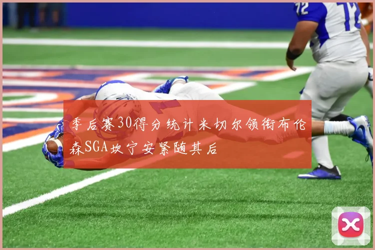 季后赛30得分统计米切尔领衔布伦森SGA坎宁安紧随其后