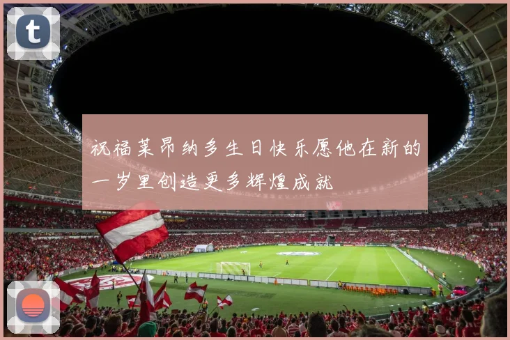 祝福莱昂纳多生日快乐愿他在新的一岁里创造更多辉煌成就