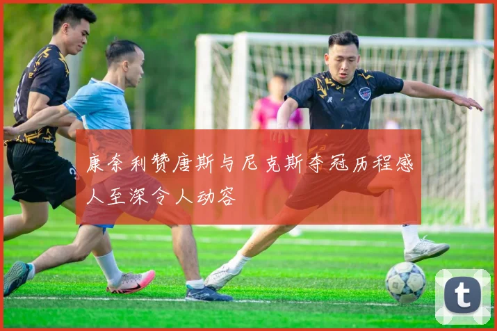 康奈利赞唐斯与尼克斯夺冠历程感人至深令人动容