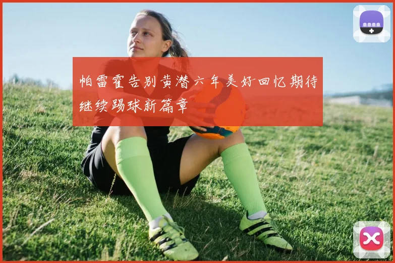帕雷霍告别黄潜六年美好回忆期待继续踢球新篇章