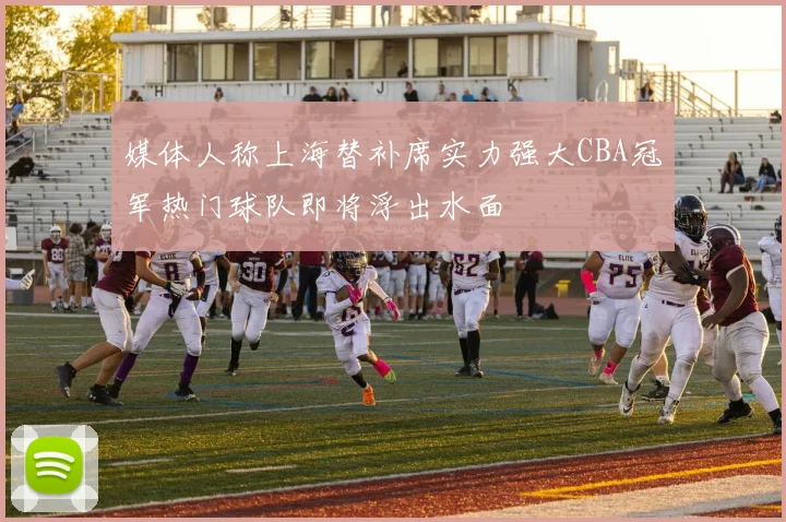 媒体人称上海替补席实力强大CBA冠军热门球队即将浮出水面