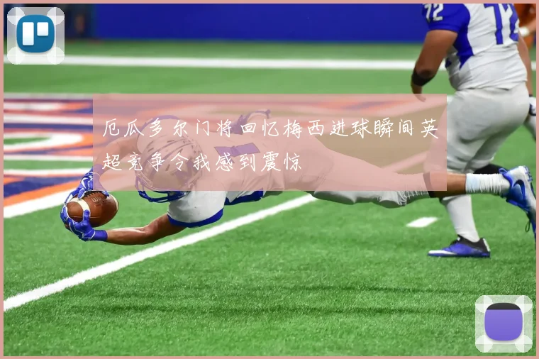 厄瓜多尔门将回忆梅西进球瞬间英超竞争令我感到震惊