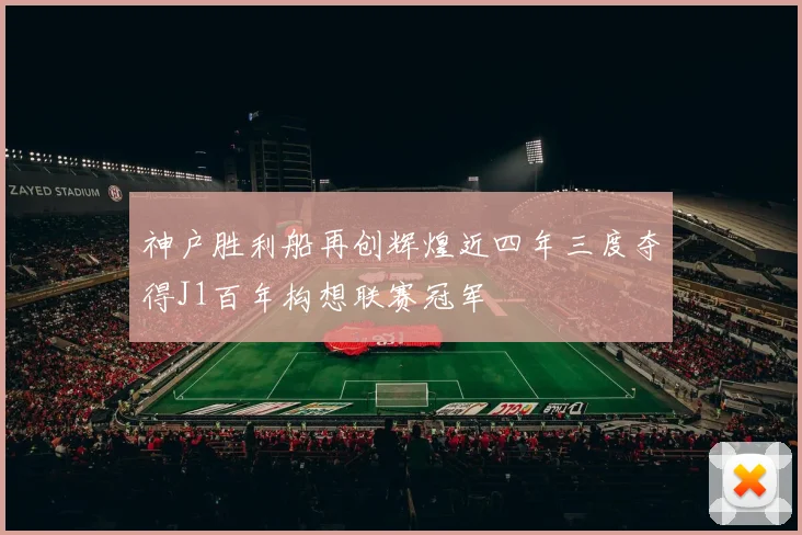 神户胜利船再创辉煌近四年三度夺得J1百年构想联赛冠军
