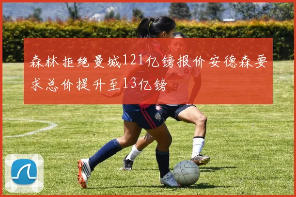 森林拒绝曼城121亿镑报价安德森要求总价提升至13亿镑